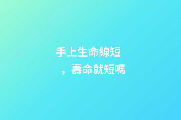 手上生命線短，壽命就短嗎?